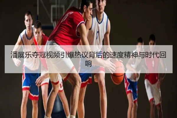 潘展乐夺冠视频引爆热议背后的速度精神与时代回响