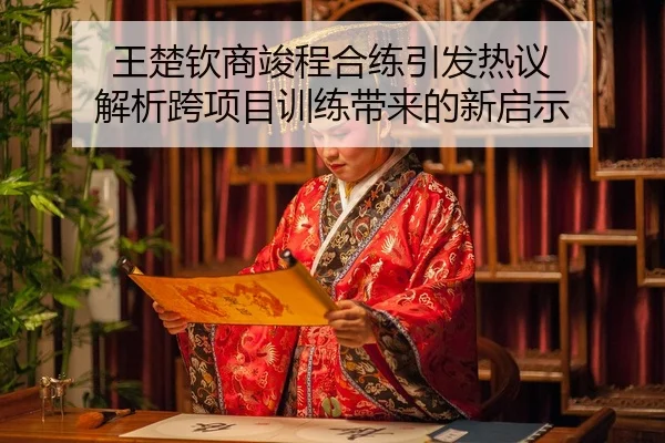 王楚钦商竣程合练引发热议 解析跨项目训练带来的新启示