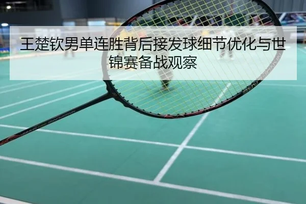 王楚钦男单连胜背后接发球细节优化与世锦赛备战观察
