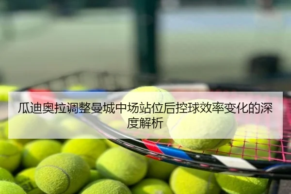 瓜迪奥拉调整曼城中场站位后控球效率变化的深度解析